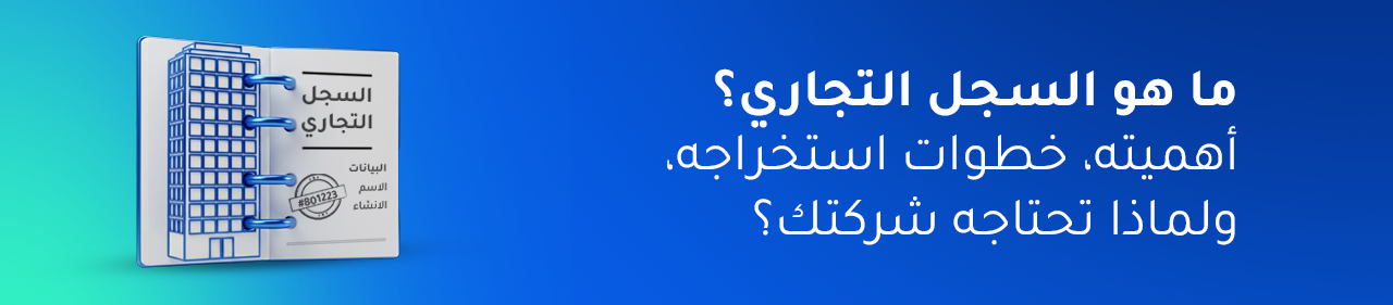 ما هو السجل التجاري؟ أهميته، خطوات استخراجه، ولماذا تحتاجه شركتك؟